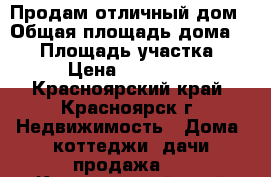 Продам отличный дом › Общая площадь дома ­ 45 › Площадь участка ­ 8 › Цена ­ 699 000 - Красноярский край, Красноярск г. Недвижимость » Дома, коттеджи, дачи продажа   . Красноярский край,Красноярск г.